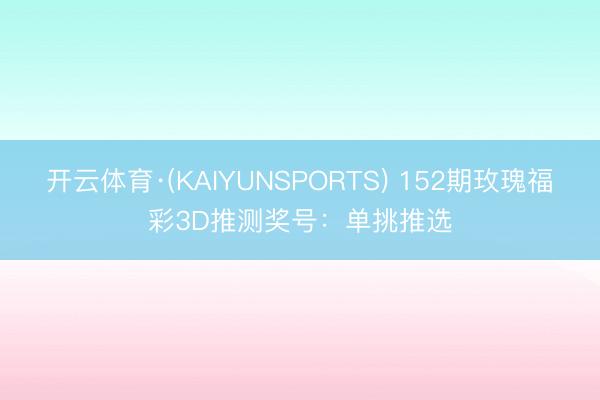 开云体育·(KAIYUNSPORTS) 152期玫瑰福彩3D推测奖号：单挑推选