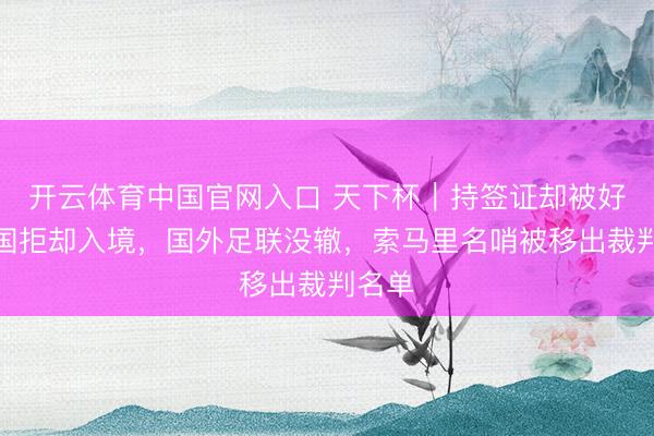 开云体育中国官网入口 天下杯｜持签证却被好意思国拒却入境，国外足联没辙，索马里名哨被移出裁判名单