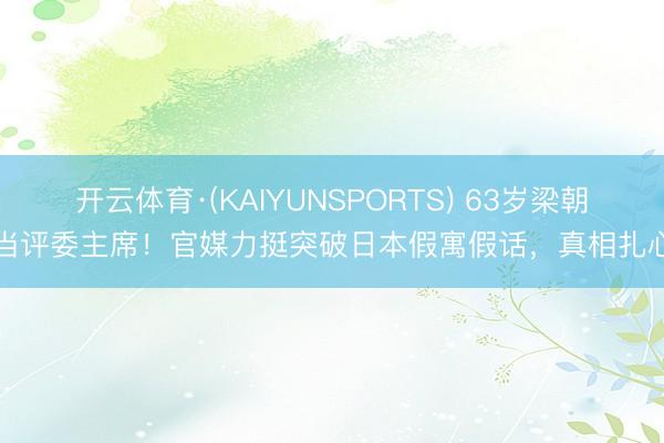 开云体育·(KAIYUNSPORTS) 63岁梁朝伟当评委主席！官媒力挺突破日本假寓假话，真相扎心了