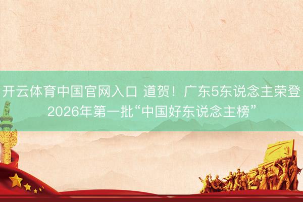开云体育中国官网入口 道贺！广东5东说念主荣登2026年第一批“中国好东说念主榜”