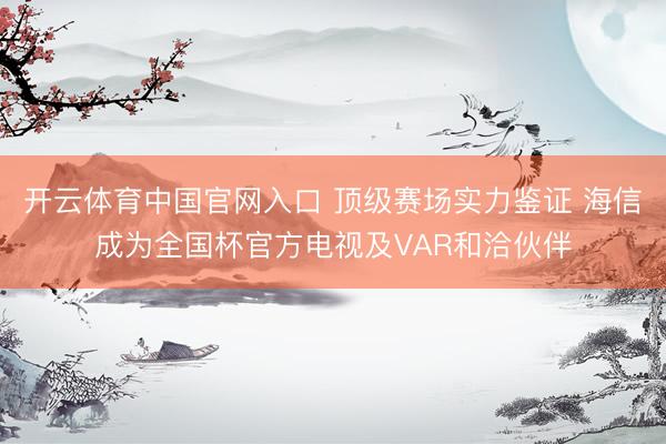 开云体育中国官网入口 顶级赛场实力鉴证 海信成为全国杯官方电视及VAR和洽伙伴