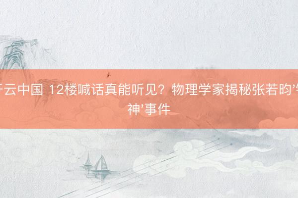 开云中国 12楼喊话真能听见？物理学家揭秘张若昀'锁神'事件