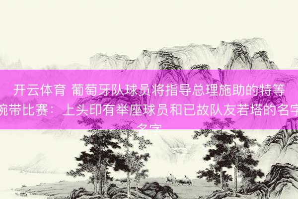 开云体育 葡萄牙队球员将指导总理施助的特等腕带比赛：上头印有举座球员和已故队友若塔的名字