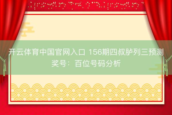 开云体育中国官网入口 156期四叔胪列三预测奖号:百位号码分析