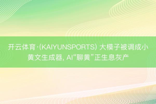 开云体育·(KAIYUNSPORTS) 大模子被调成小黄文生成器， AI“聊黄”正生息灰产
