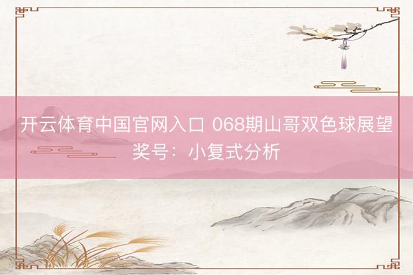 开云体育中国官网入口 068期山哥双色球展望奖号：小复式分析