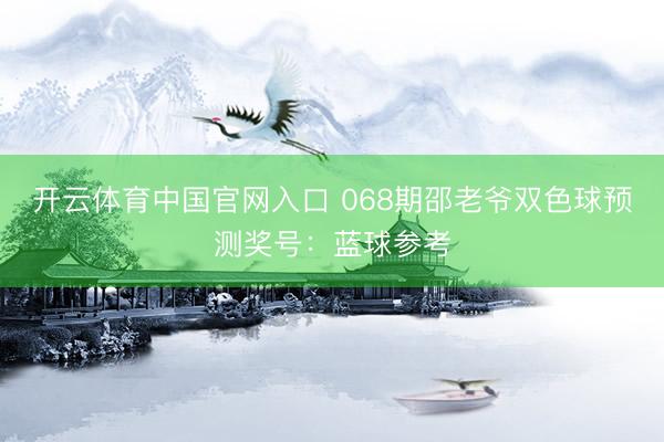 开云体育中国官网入口 068期邵老爷双色球预测奖号：蓝球参考