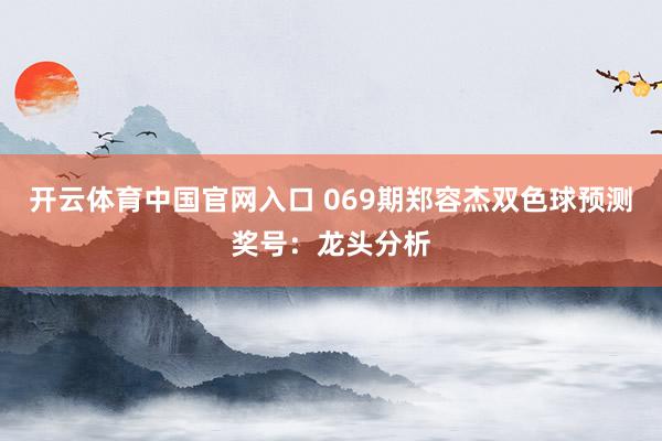 开云体育中国官网入口 069期郑容杰双色球预测奖号：龙头分析