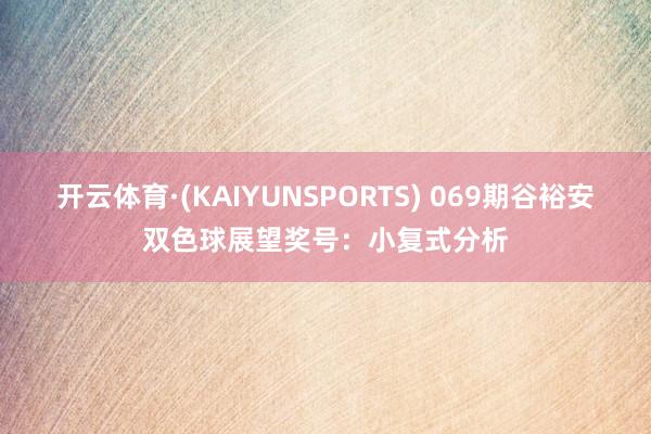 开云体育·(KAIYUNSPORTS) 069期谷裕安双色球展望奖号：小复式分析