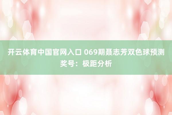 开云体育中国官网入口 069期聂志芳双色球预测奖号：极距分析