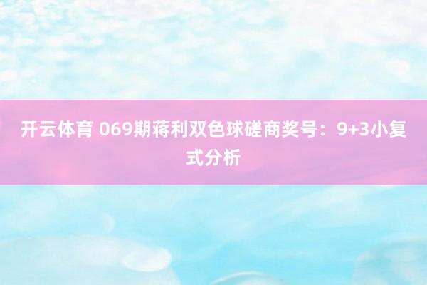 开云体育 069期蒋利双色球磋商奖号：9+3小复式分析