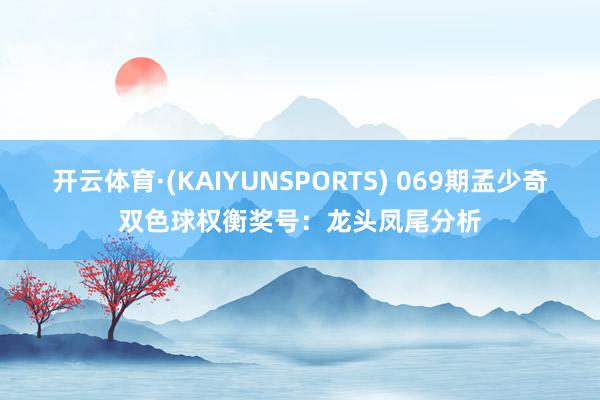 开云体育·(KAIYUNSPORTS) 069期孟少奇双色球权衡奖号：龙头凤尾分析