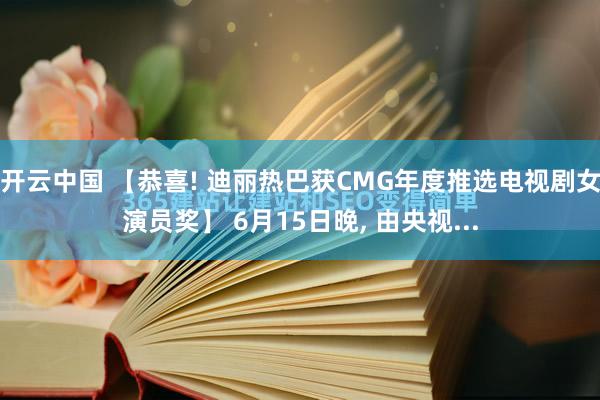 开云中国 【恭喜! 迪丽热巴获CMG年度推选电视剧女演员奖】 6月15日晚， 由央视...