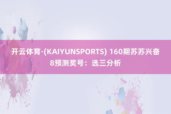 开云体育·(KAIYUNSPORTS) 160期苏苏兴奋8预测奖号：选三分析