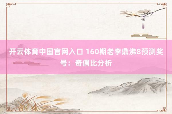 开云体育中国官网入口 160期老李鼎沸8预测奖号：奇偶比分析