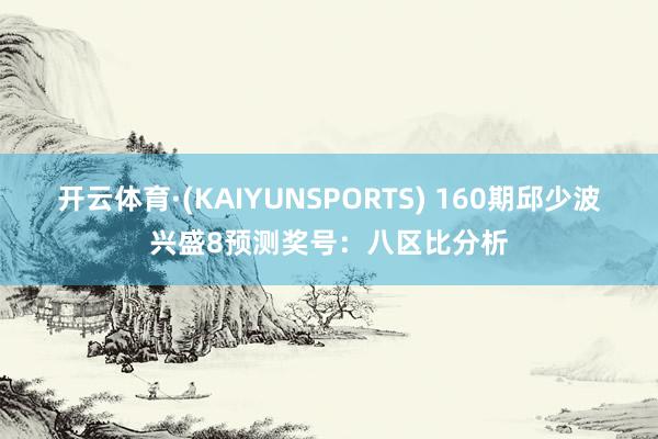 开云体育·(KAIYUNSPORTS) 160期邱少波兴盛8预测奖号：八区比分析