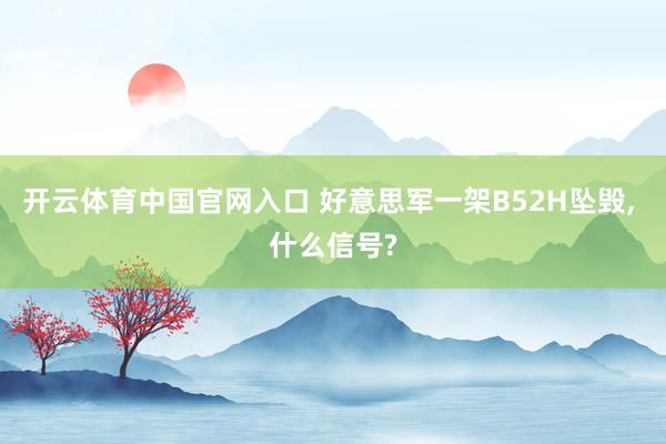 开云体育中国官网入口 好意思军一架B52H坠毁, 什么信号?